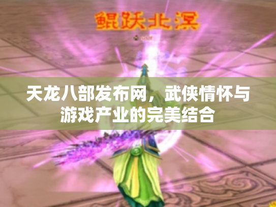天龙八部发布网，武侠情怀与游戏产业的完美结合