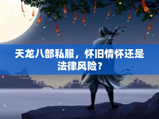 天龙八部私服，怀旧情怀还是法律风险？