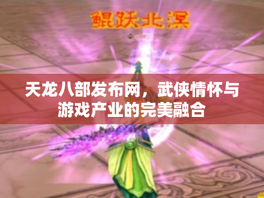 天龙八部发布网，武侠情怀与游戏产业的完美融合