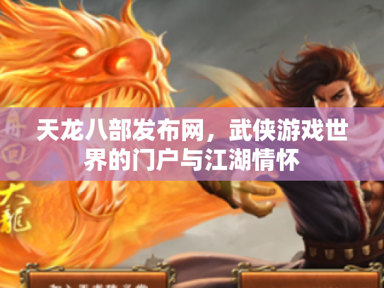 天龙八部发布网，武侠游戏世界的门户与江湖情怀