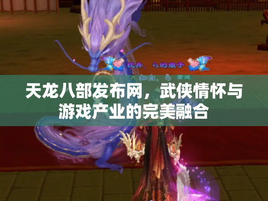 天龙八部发布网，武侠情怀与游戏产业的完美融合