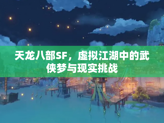 天龙八部SF，虚拟江湖中的武侠梦与现实挑战