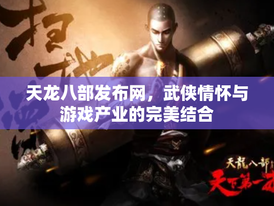 天龙八部发布网，武侠情怀与游戏产业的完美结合