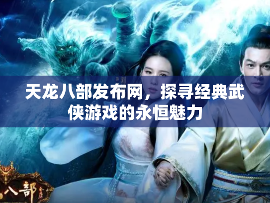 天龙八部发布网，探寻经典武侠游戏的永恒魅力