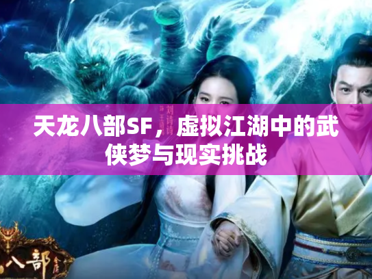 天龙八部SF，虚拟江湖中的武侠梦与现实挑战