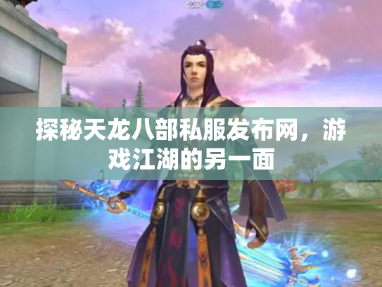 探秘天龙八部私服发布网，游戏江湖的另一面