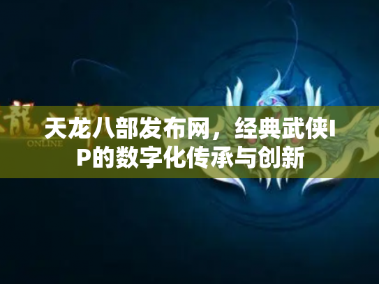天龙八部发布网，经典武侠IP的数字化传承与创新