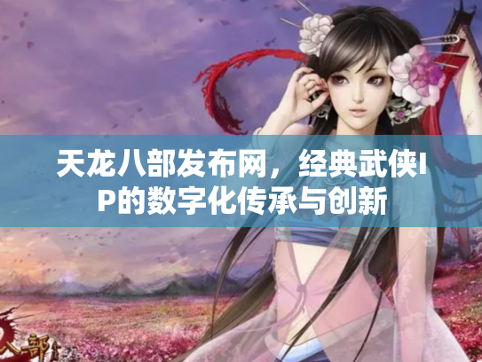 天龙八部发布网，经典武侠IP的数字化传承与创新