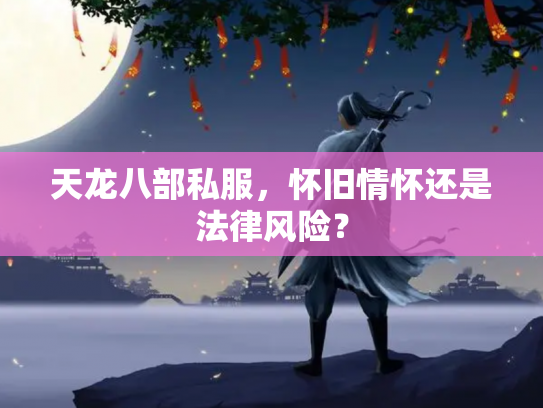 天龙八部私服，怀旧情怀还是法律风险？