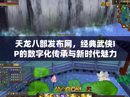 天龙八部发布网，经典武侠IP的数字化传承与新时代魅力
