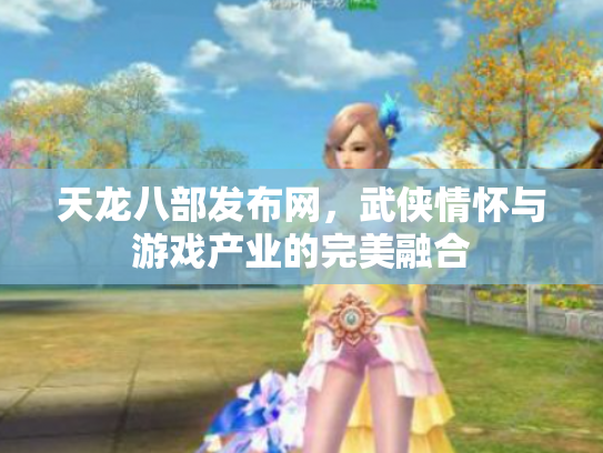 天龙八部发布网，武侠情怀与游戏产业的完美融合