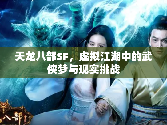 天龙八部SF，虚拟江湖中的武侠梦与现实挑战