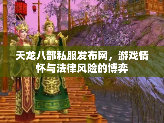 天龙八部私服发布网，游戏情怀与法律风险的博弈
