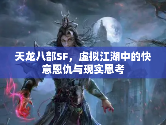 天龙八部SF，虚拟江湖中的快意恩仇与现实思考