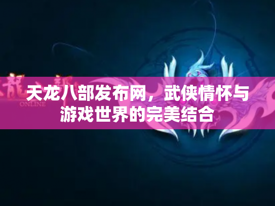 天龙八部发布网，武侠情怀与游戏世界的完美结合