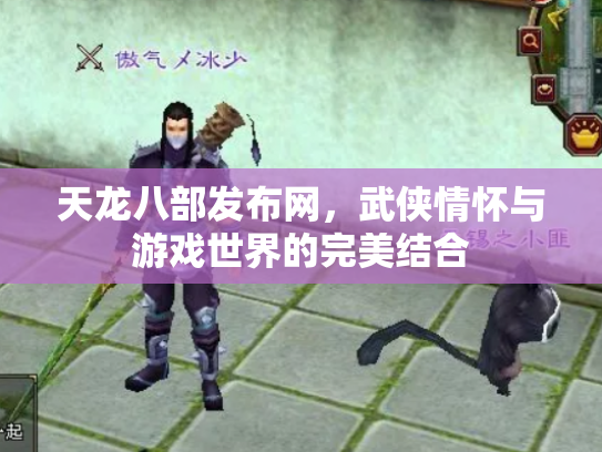 天龙八部发布网，武侠情怀与游戏世界的完美结合