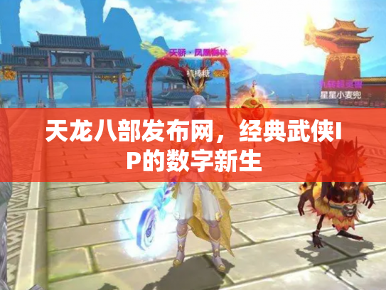 天龙八部发布网，经典武侠IP的数字新生