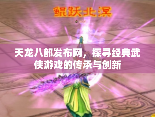 天龙八部发布网，探寻经典武侠游戏的传承与创新