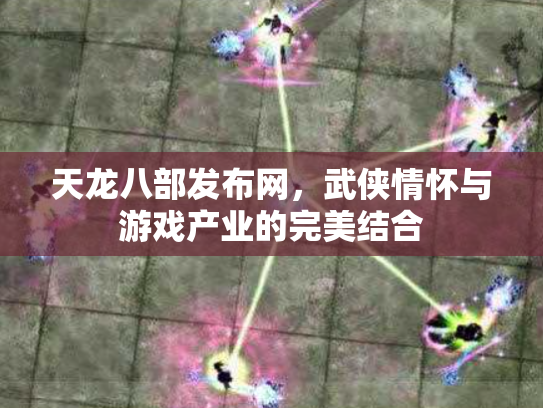 天龙八部发布网，武侠情怀与游戏产业的完美结合