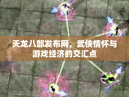 天龙八部发布网，武侠情怀与游戏经济的交汇点