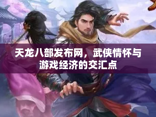 天龙八部发布网，武侠情怀与游戏经济的交汇点