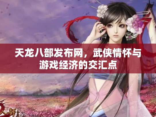 天龙八部发布网，武侠情怀与游戏经济的交汇点