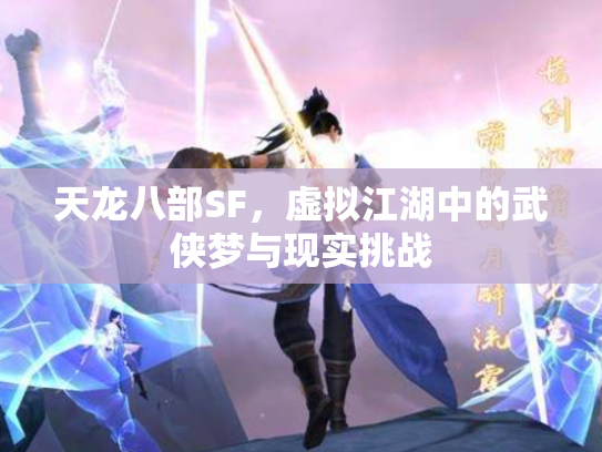 天龙八部SF，虚拟江湖中的武侠梦与现实挑战