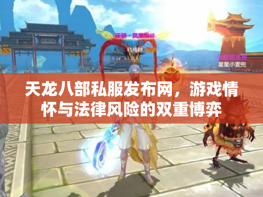 天龙八部私服发布网，游戏情怀与法律风险的双重博弈