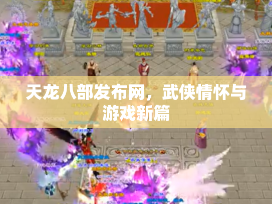 天龙八部发布网，武侠情怀与游戏新篇