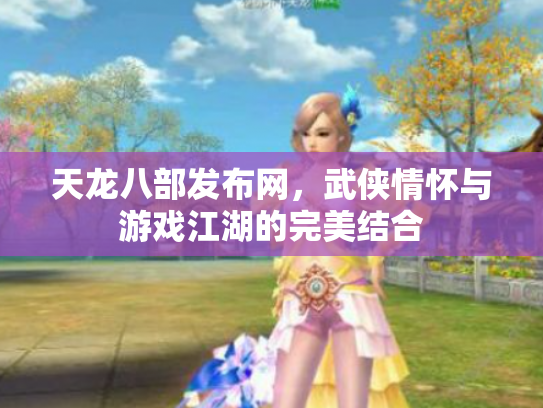 天龙八部发布网，武侠情怀与游戏江湖的完美结合