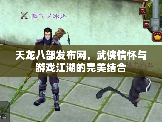 天龙八部发布网，武侠情怀与游戏江湖的完美结合