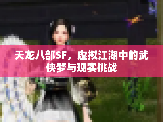 天龙八部SF，虚拟江湖中的武侠梦与现实挑战