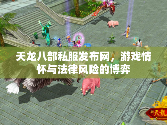 天龙八部私服发布网，游戏情怀与法律风险的博弈