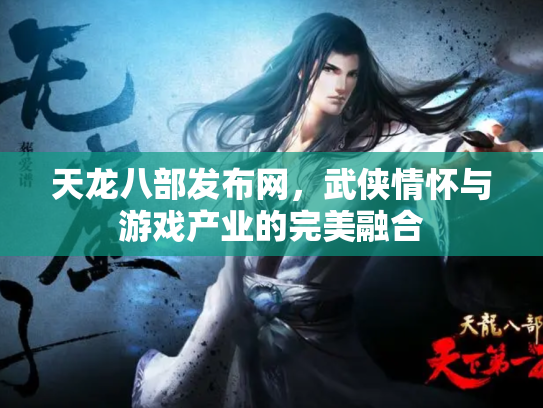 天龙八部发布网，武侠情怀与游戏产业的完美融合