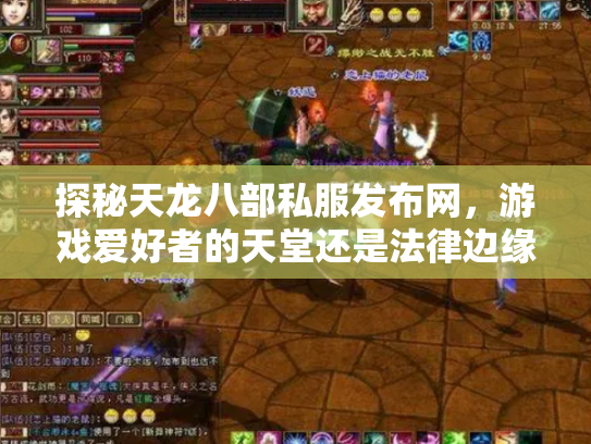 探秘天龙八部私服发布网，游戏爱好者的天堂还是法律边缘的禁区？