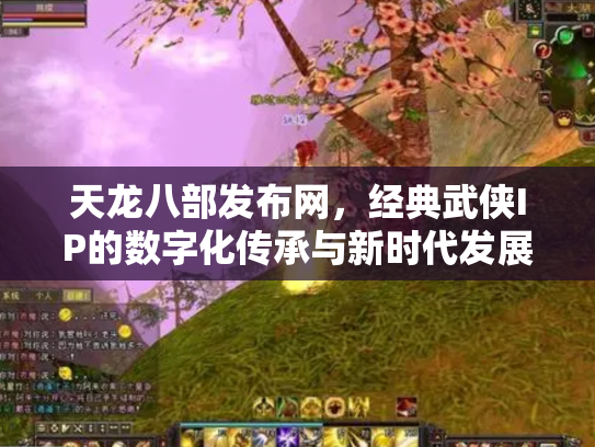 天龙八部发布网，经典武侠IP的数字化传承与新时代发展
