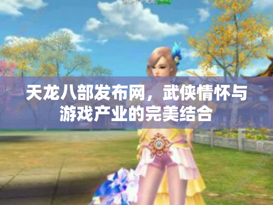 天龙八部发布网，武侠情怀与游戏产业的完美结合