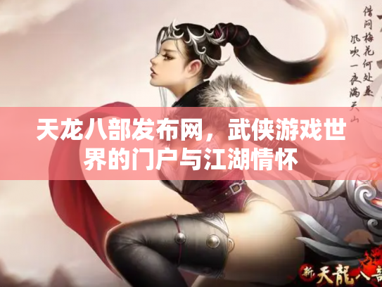 天龙八部发布网，武侠游戏世界的门户与江湖情怀