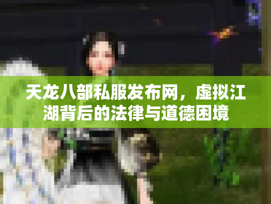 天龙八部私服发布网，虚拟江湖背后的法律与道德困境