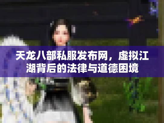 天龙八部私服发布网，虚拟江湖背后的法律与道德困境