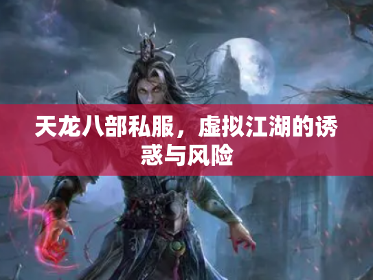 天龙八部私服，虚拟江湖的诱惑与风险