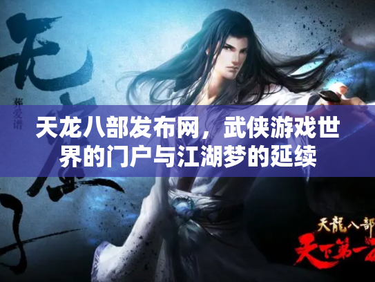 天龙八部发布网，武侠游戏世界的门户与江湖梦的延续