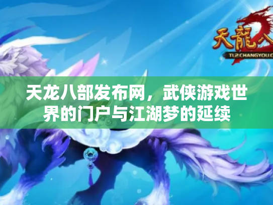 天龙八部发布网，武侠游戏世界的门户与江湖梦的延续