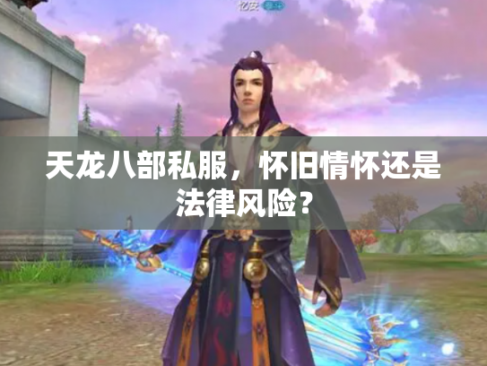 天龙八部私服，怀旧情怀还是法律风险？