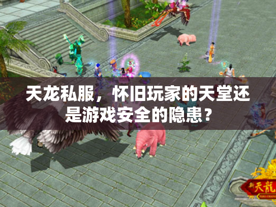 天龙私服，怀旧玩家的天堂还是游戏安全的隐患？
