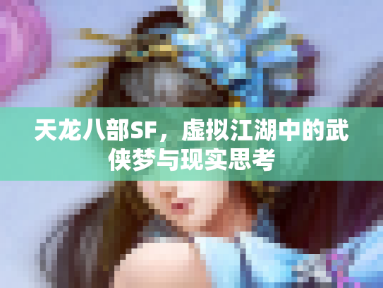 天龙八部SF，虚拟江湖中的武侠梦与现实思考