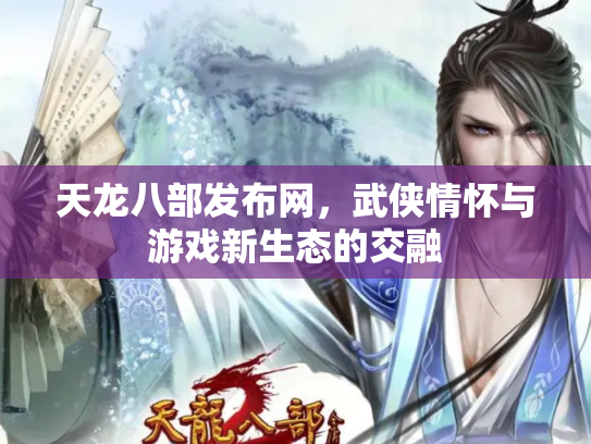 天龙八部发布网，武侠情怀与游戏新生态的交融