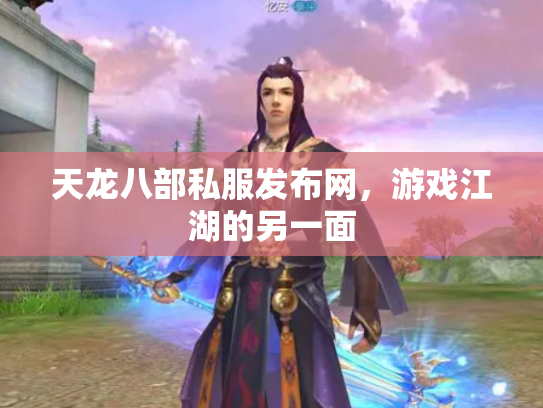 天龙八部私服发布网，游戏江湖的另一面
