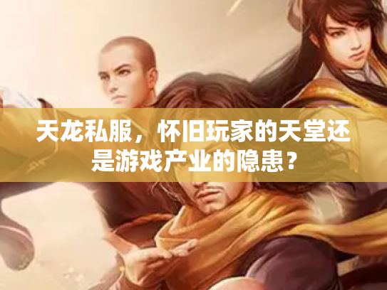 天龙私服，怀旧玩家的天堂还是游戏产业的隐患？