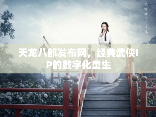 天龙八部发布网，经典武侠IP的数字化重生